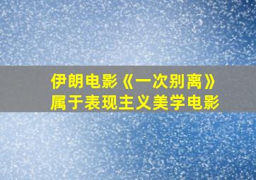 伊朗电影《一次别离》属于表现主义美学电影