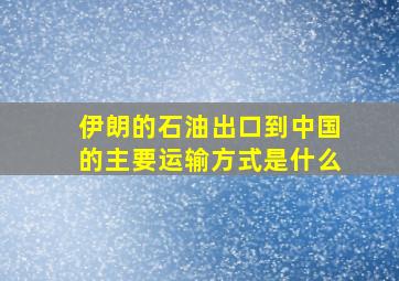 伊朗的石油出口到中国的主要运输方式是什么