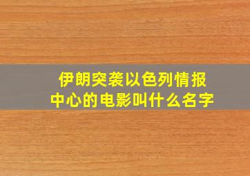 伊朗突袭以色列情报中心的电影叫什么名字