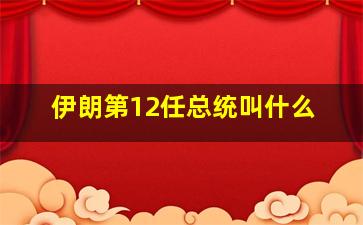 伊朗第12任总统叫什么