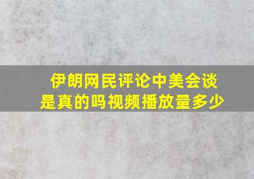 伊朗网民评论中美会谈是真的吗视频播放量多少