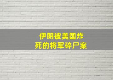 伊朗被美国炸死的将军碎尸案