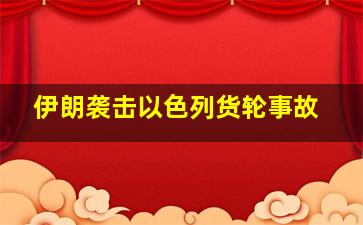 伊朗袭击以色列货轮事故