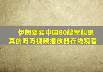 伊朗要买中国80艘军舰是真的吗吗视频播放器在线观看