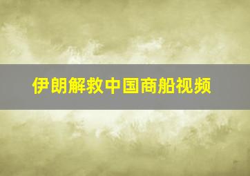 伊朗解救中国商船视频