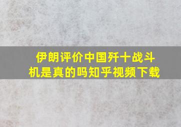 伊朗评价中国歼十战斗机是真的吗知乎视频下载