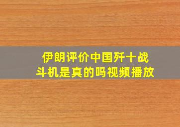 伊朗评价中国歼十战斗机是真的吗视频播放