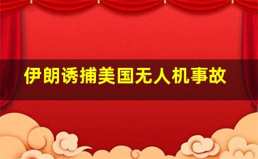 伊朗诱捕美国无人机事故