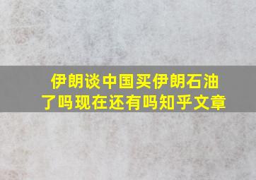 伊朗谈中国买伊朗石油了吗现在还有吗知乎文章