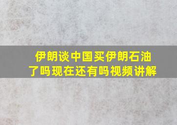 伊朗谈中国买伊朗石油了吗现在还有吗视频讲解