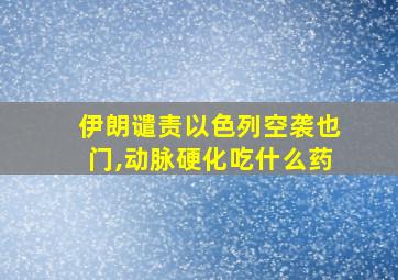 伊朗谴责以色列空袭也门,动脉硬化吃什么药