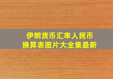 伊朗货币汇率人民币换算表图片大全集最新