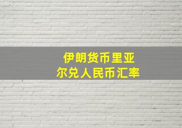 伊朗货币里亚尔兑人民币汇率