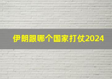 伊朗跟哪个国家打仗2024