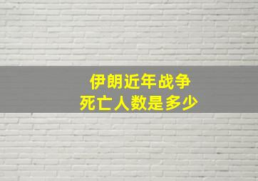 伊朗近年战争死亡人数是多少