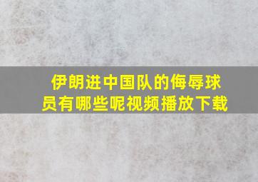 伊朗进中国队的侮辱球员有哪些呢视频播放下载