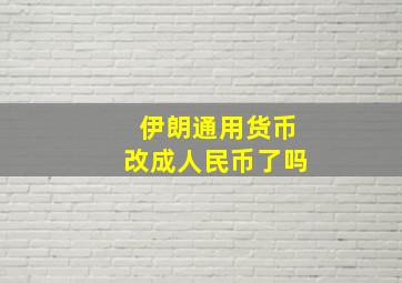 伊朗通用货币改成人民币了吗