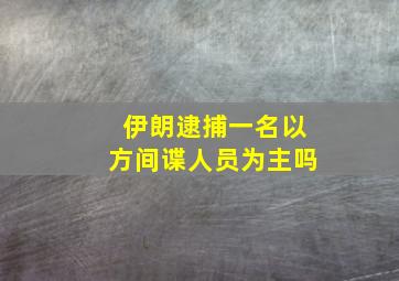 伊朗逮捕一名以方间谍人员为主吗