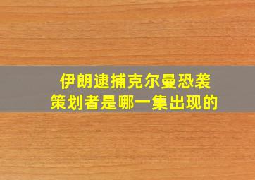 伊朗逮捕克尔曼恐袭策划者是哪一集出现的