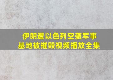 伊朗遭以色列空袭军事基地被摧毁视频播放全集