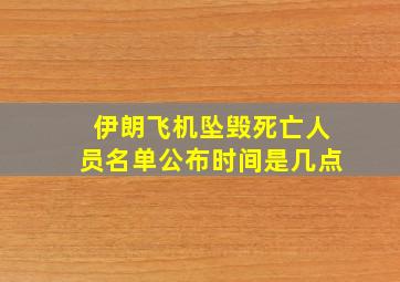 伊朗飞机坠毁死亡人员名单公布时间是几点