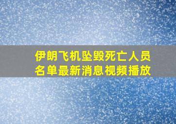 伊朗飞机坠毁死亡人员名单最新消息视频播放