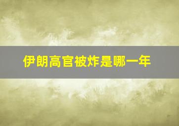 伊朗高官被炸是哪一年