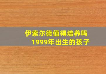 伊索尔德值得培养吗1999年出生的孩子