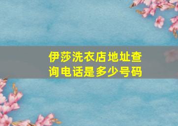 伊莎洗衣店地址查询电话是多少号码