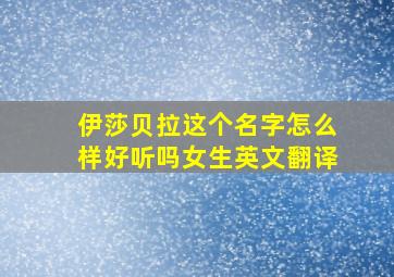 伊莎贝拉这个名字怎么样好听吗女生英文翻译