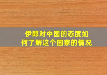 伊郎对中国的态度如何了解这个国家的情况