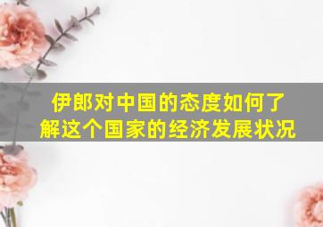 伊郎对中国的态度如何了解这个国家的经济发展状况