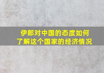 伊郎对中国的态度如何了解这个国家的经济情况