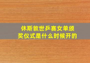 休斯敦世乒赛女单颁奖仪式是什么时候开的