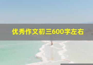 优秀作文初三600字左右