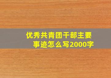 优秀共青团干部主要事迹怎么写2000字