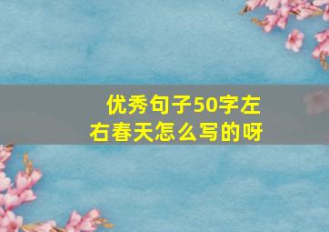 优秀句子50字左右春天怎么写的呀