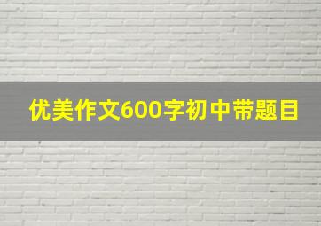 优美作文600字初中带题目