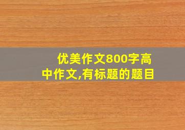 优美作文800字高中作文,有标题的题目