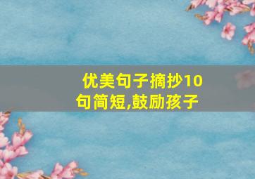 优美句子摘抄10句简短,鼓励孩子