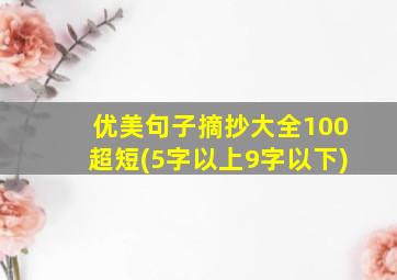 优美句子摘抄大全100超短(5字以上9字以下)