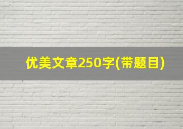 优美文章250字(带题目)