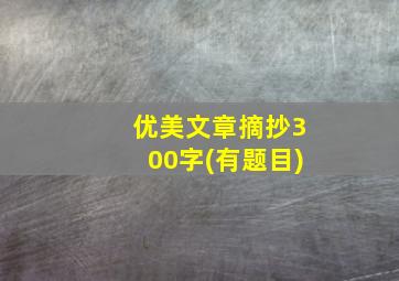 优美文章摘抄300字(有题目)