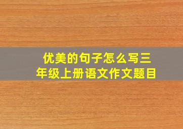 优美的句子怎么写三年级上册语文作文题目