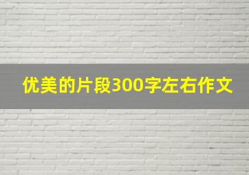 优美的片段300字左右作文