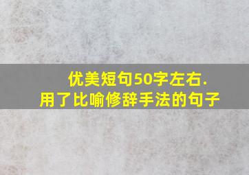 优美短句50字左右.用了比喻修辞手法的句子