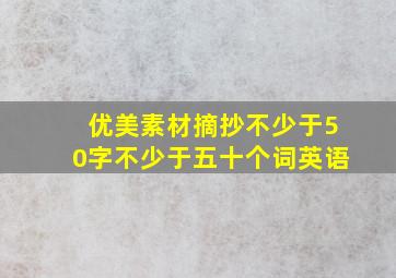 优美素材摘抄不少于50字不少于五十个词英语