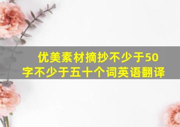 优美素材摘抄不少于50字不少于五十个词英语翻译