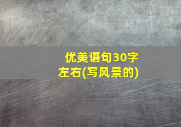 优美语句30字左右(写风景的)