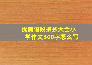 优美语段摘抄大全小学作文300字怎么写